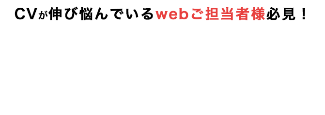 CVが伸び悩んでいるwebご担当者様必見！資料請求・申し込み率を圧倒的に改善！